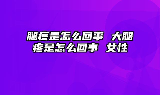 腿疼是怎么回事 大腿疼是怎么回事 女性