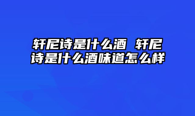 轩尼诗是什么酒 轩尼诗是什么酒味道怎么样