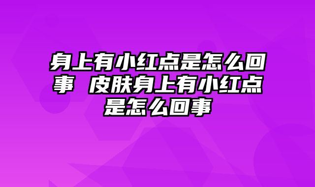 身上有小红点是怎么回事 皮肤身上有小红点是怎么回事