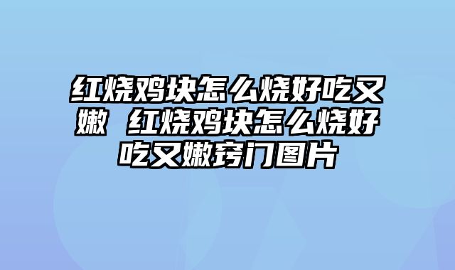 红烧鸡块怎么烧好吃又嫩 红烧鸡块怎么烧好吃又嫩窍门图片