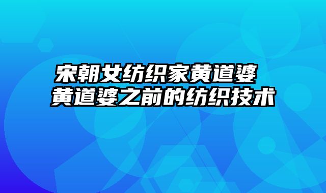 宋朝女纺织家黄道婆 黄道婆之前的纺织技术