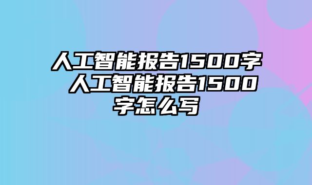 人工智能报告1500字 人工智能报告1500字怎么写
