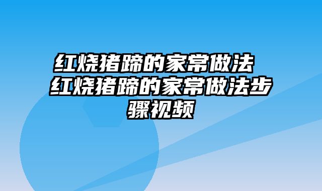 红烧猪蹄的家常做法 红烧猪蹄的家常做法步骤视频