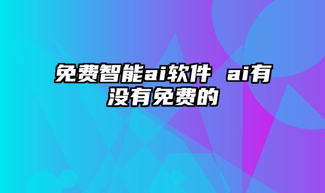 免费智能ai软件 ai有没有免费的
