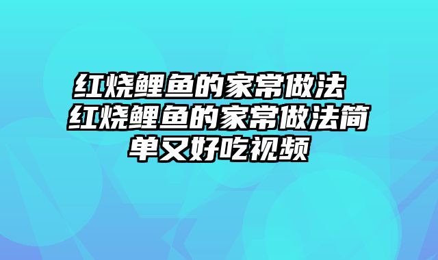 红烧鲤鱼的家常做法 红烧鲤鱼的家常做法简单又好吃视频
