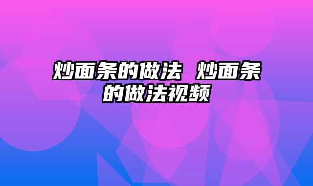 炒面条的做法 炒面条的做法视频
