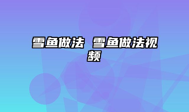 雪鱼做法 雪鱼做法视频