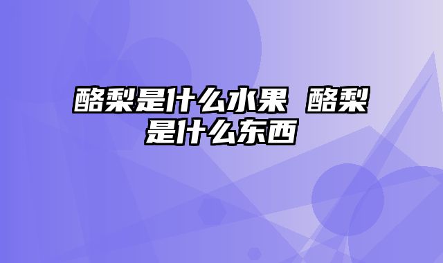 酪梨是什么水果 酪梨是什么东西