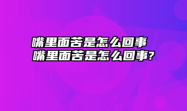 嘴里面苦是怎么回事 嘴里面苦是怎么回事?