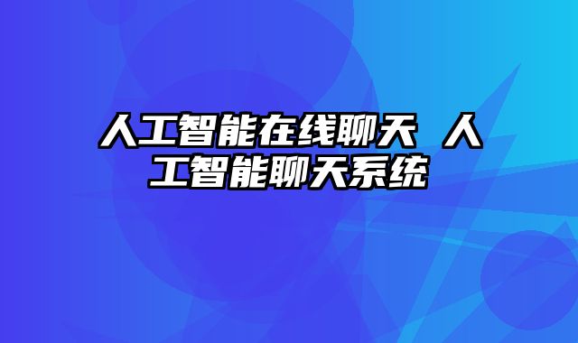 人工智能在线聊天 人工智能聊天系统