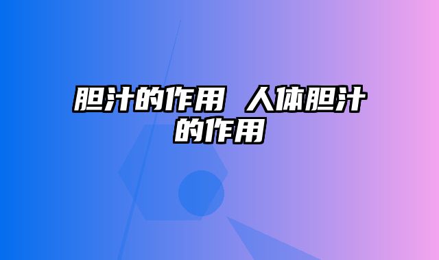 胆汁的作用 人体胆汁的作用
