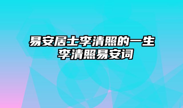 易安居士李清照的一生 李清照易安词