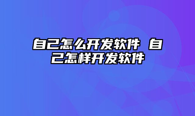 自己怎么开发软件 自己怎样开发软件