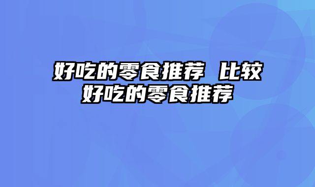 好吃的零食推荐 比较好吃的零食推荐