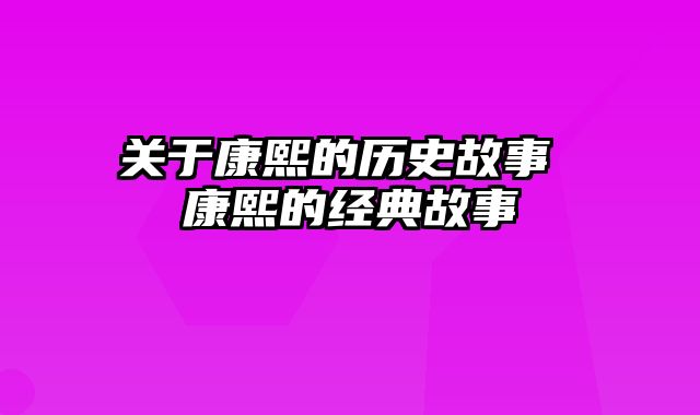 关于康熙的历史故事 康熙的经典故事