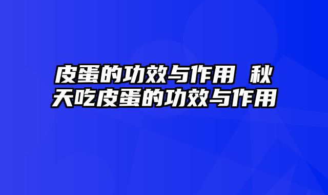 皮蛋的功效与作用 秋天吃皮蛋的功效与作用