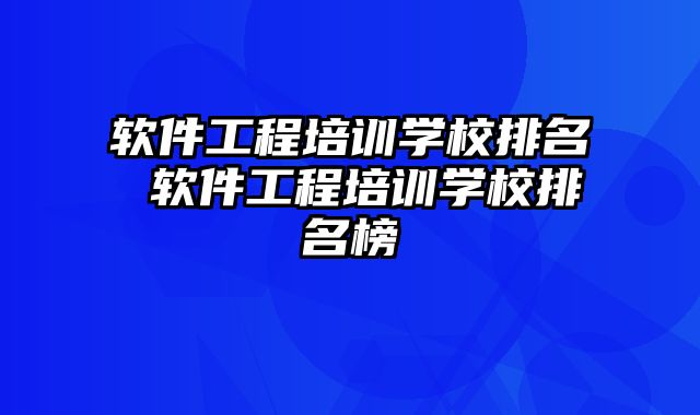 软件工程培训学校排名 软件工程培训学校排名榜