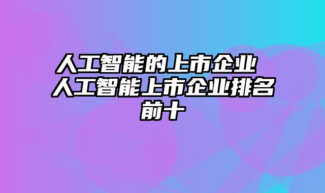 人工智能的上市企业 人工智能上市企业排名前十