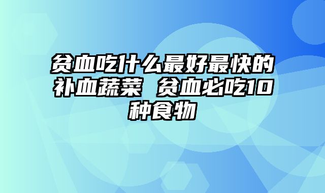 贫血吃什么最好最快的补血蔬菜 贫血必吃10种食物