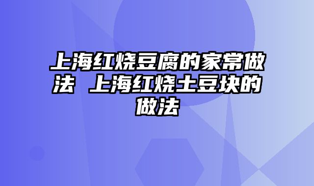 上海红烧豆腐的家常做法 上海红烧土豆块的做法