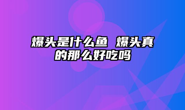 爆头是什么鱼 爆头真的那么好吃吗