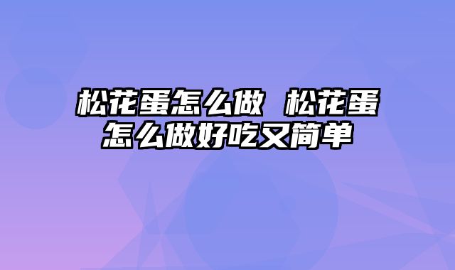 松花蛋怎么做 松花蛋怎么做好吃又简单