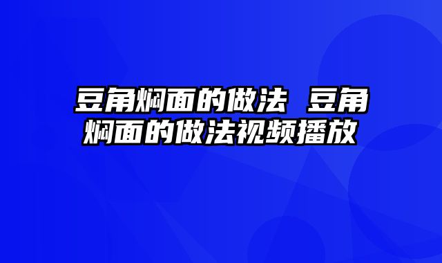 豆角焖面的做法 豆角焖面的做法视频播放