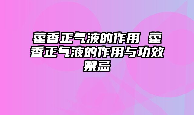藿香正气液的作用 藿香正气液的作用与功效禁忌