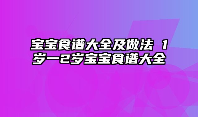 宝宝食谱大全及做法 1岁一2岁宝宝食谱大全