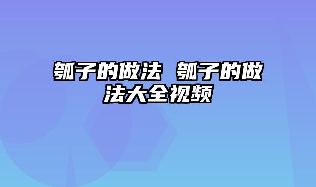 瓠子的做法 瓠子的做法大全视频