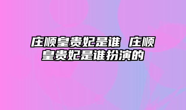 庄顺皇贵妃是谁 庄顺皇贵妃是谁扮演的