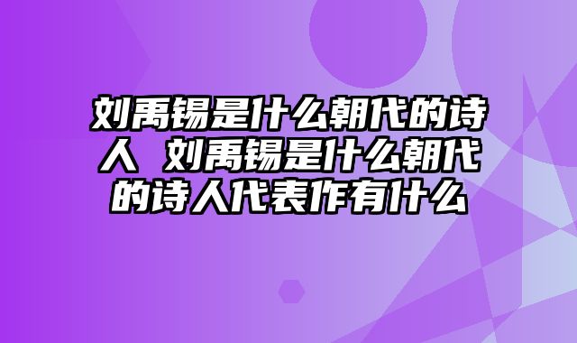 刘禹锡是什么朝代的诗人 刘禹锡是什么朝代的诗人代表作有什么