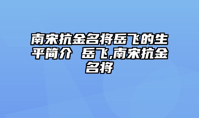 南宋抗金名将岳飞的生平简介 岳飞,南宋抗金名将