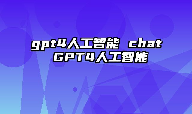 gpt4人工智能 chat GPT4人工智能