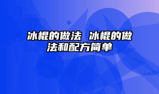 冰棍的做法 冰棍的做法和配方简单