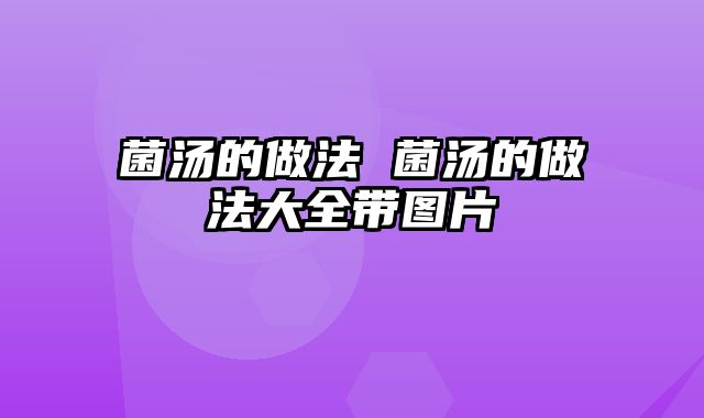 菌汤的做法 菌汤的做法大全带图片