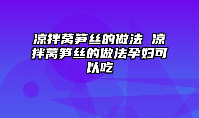 凉拌莴笋丝的做法 凉拌莴笋丝的做法孕妇可以吃
