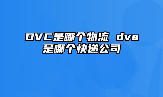 DVC是哪个物流 dva是哪个快递公司