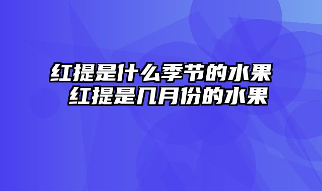 红提是什么季节的水果 红提是几月份的水果