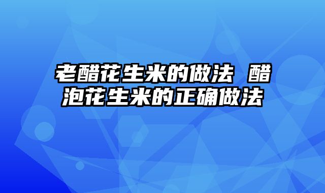 老醋花生米的做法 醋泡花生米的正确做法