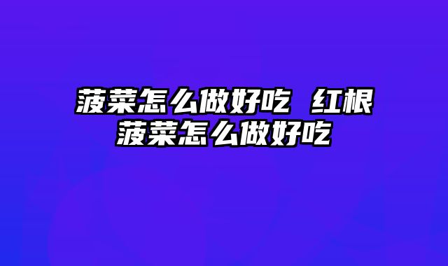 菠菜怎么做好吃 红根菠菜怎么做好吃