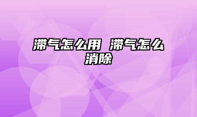 滞气怎么用 滞气怎么消除
