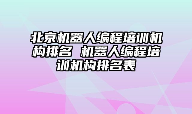 北京机器人编程培训机构排名 机器人编程培训机构排名表