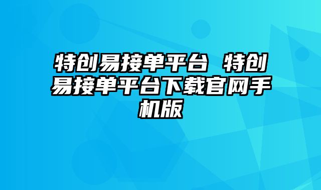 特创易接单平台 特创易接单平台下载官网手机版