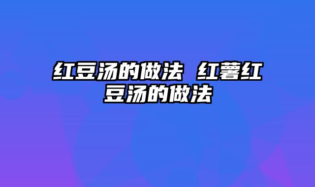 红豆汤的做法 红薯红豆汤的做法