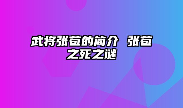 武将张苞的简介 张苞之死之谜