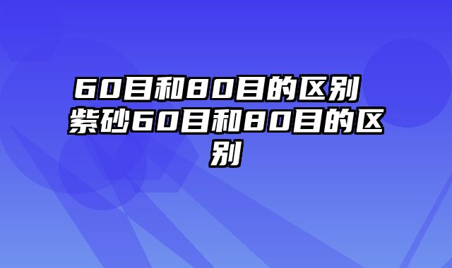 60目和80目的区别 紫砂60目和80目的区别