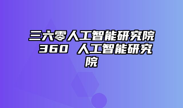 三六零人工智能研究院 360 人工智能研究院
