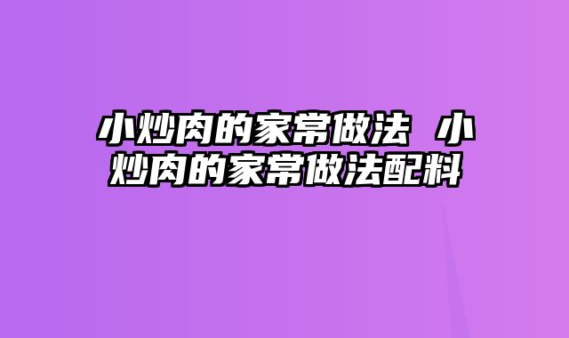 小炒肉的家常做法 小炒肉的家常做法配料