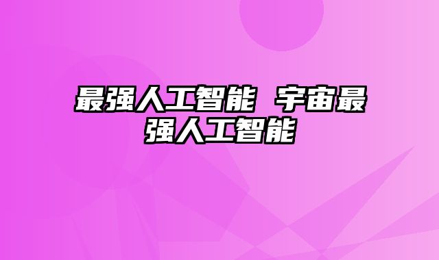 最强人工智能 宇宙最强人工智能